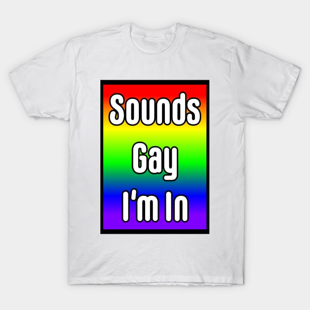 Sounds Gay I'm In T-Shirt by CoolMomBiz